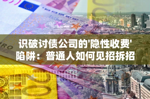 北京识破讨债公司的'隐性收费'陷阱：普通人如何见招拆招？