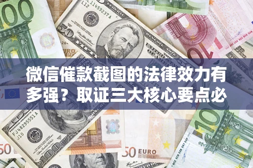 北京微信催款截图的法律效力有多强？取证三大核心要点必须知道！