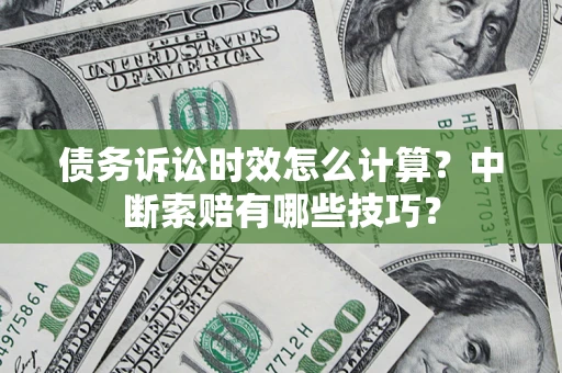 北京债务诉讼时效怎么计算？中断索赔有哪些技巧？