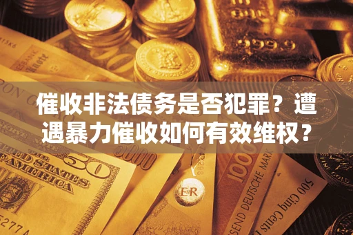 北京催收非法债务是否犯罪？遭遇暴力催收如何有效维权？