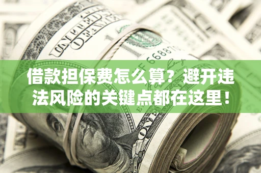北京借款担保费怎么算？避开违法风险的关键点都在这里！
