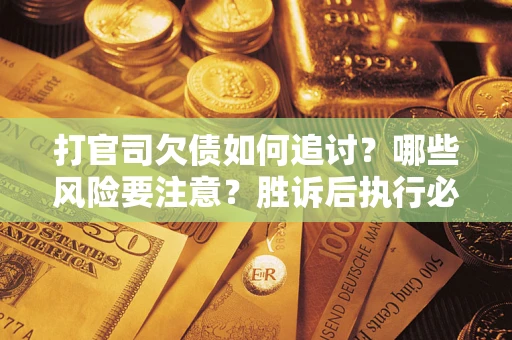 北京打官司欠债如何追讨？哪些风险要注意？胜诉后执行必看！