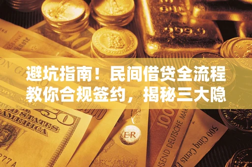 北京避坑指南！民间借贷全流程教你合规签约，揭秘三大隐形陷阱