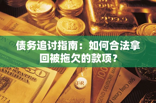 北京债务追讨指南：如何合法拿回被拖欠的款项？