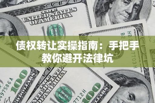 北京债权转让实操指南：手把手教你避开法律坑