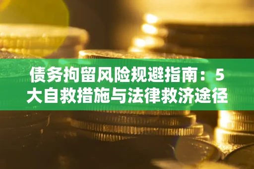 北京债务拘留风险规避指南：5大自救措施与法律救济途径