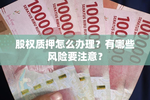 北京股权质押怎么办理？有哪些风险要注意？
