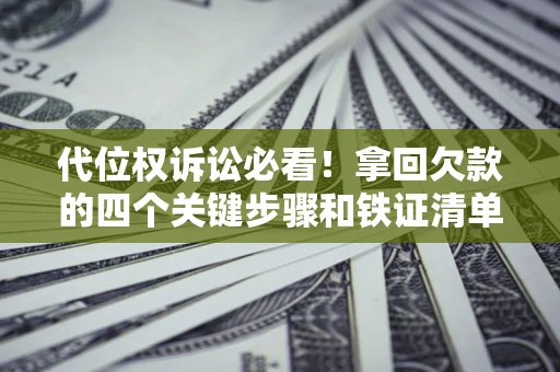 北京代位权诉讼必看！拿回欠款的四个关键步骤和铁证清单