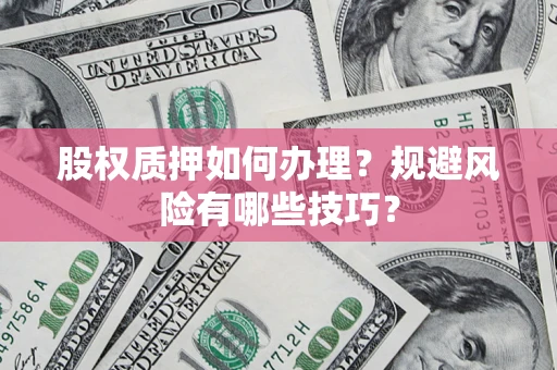 北京股权质押如何办理？规避风险有哪些技巧？