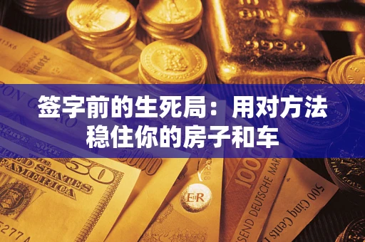 北京签字前的生死局：用对方法稳住你的房子和车