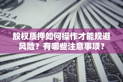 北京股权质押如何操作才能规避风险？有哪些注意事项？