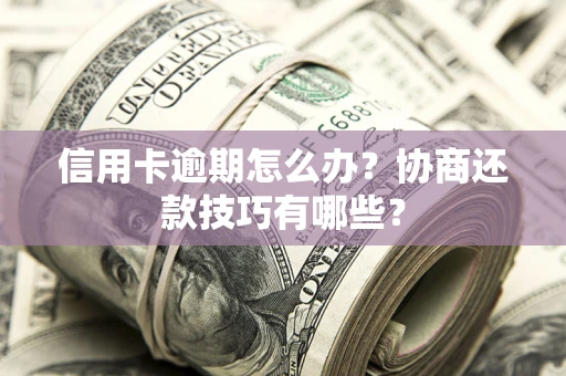 北京信用卡逾期怎么办？协商还款技巧有哪些？