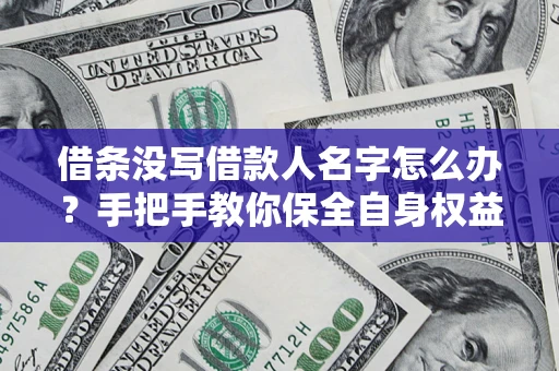 北京借条没写借款人名字怎么办？手把手教你保全自身权益