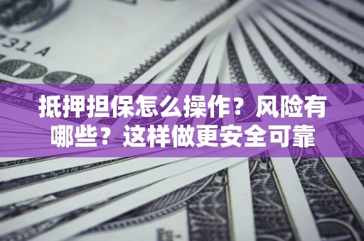 北京抵押担保怎么操作？风险有哪些？这样做更安全可靠