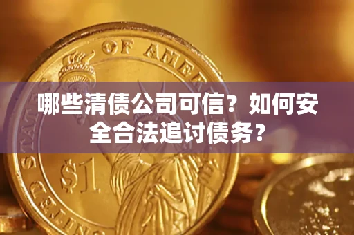 北京哪些清债公司可信？如何安全合法追讨债务？