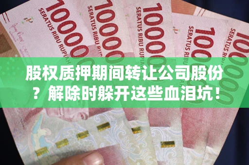 北京股权质押期间转让公司股份？解除时躲开这些血泪坑！