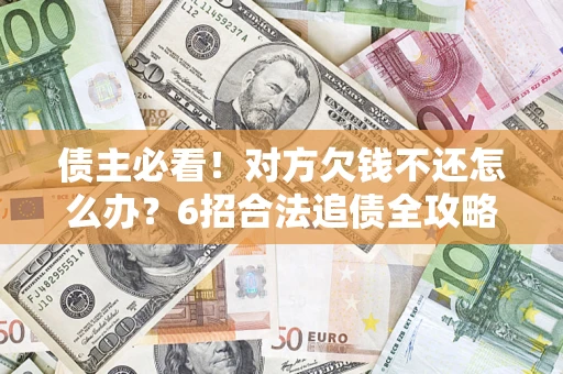 北京债主必看！对方欠钱不还怎么办？6招合法追债全攻略