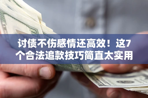 北京讨债不伤感情还高效！这7个合法追款技巧简直太实用