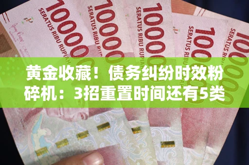 北京黄金收藏！债务纠纷时效粉碎机：3招重置时间还有5类不设年限的特殊债务