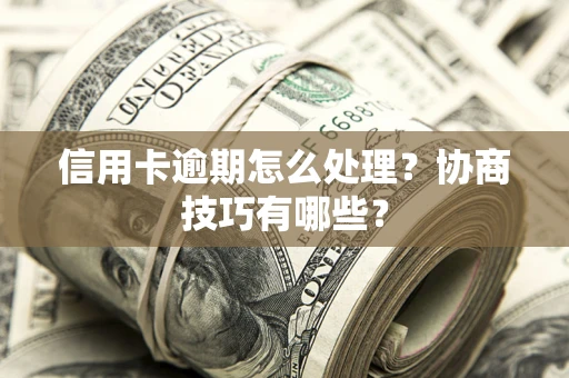 北京信用卡逾期怎么处理？协商技巧有哪些？
