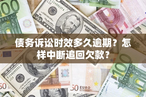 北京债务诉讼时效多久逾期？怎样中断追回欠款？