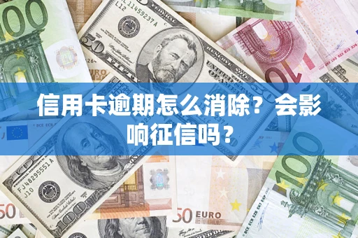 北京信用卡逾期怎么消除？会影响征信吗？