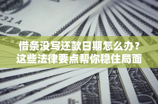 北京借条没写还款日期怎么办？这些法律要点帮你稳住局面