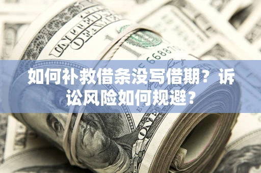 北京如何补救借条没写借期？诉讼风险如何规避？