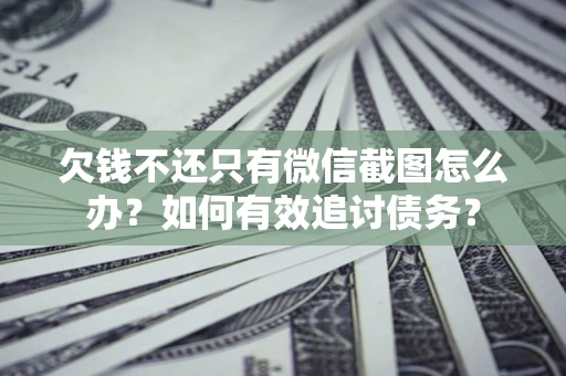 北京欠钱不还只有微信截图怎么办？如何有效追讨债务？
