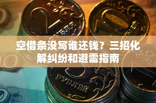 北京空借条没写谁还钱？三招化解纠纷和避雷指南