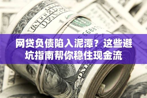 北京网贷负债陷入泥潭？这些避坑指南帮你稳住现金流