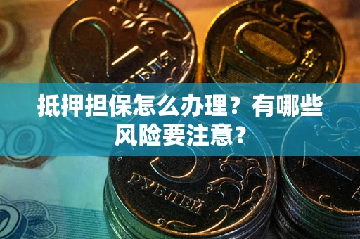 北京抵押担保怎么办理？有哪些风险要注意？