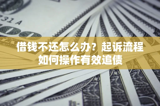 北京借钱不还怎么办？起诉流程如何操作有效追债