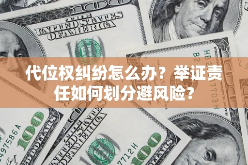 北京代位权纠纷怎么办？举证责任如何划分避风险？