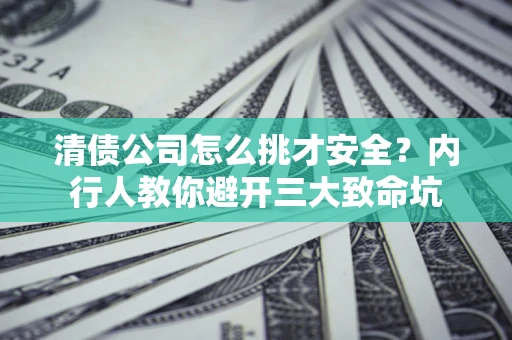 北京清债公司怎么挑才安全?内行人教你避开三大致命坑 北京清债公司怎么挑才安全?内行人教你避开三大致命坑