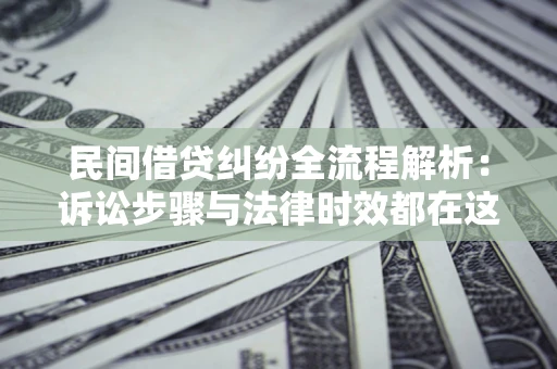北京民间借贷纠纷全流程解析：诉讼步骤与法律时效都在这儿了