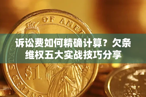 北京诉讼费如何精确计算？欠条维权五大实战技巧分享
