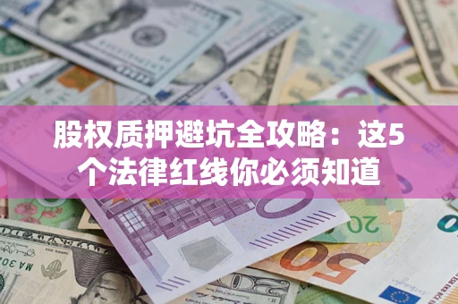 北京股权质押避坑全攻略：这5个法律红线你必须知道