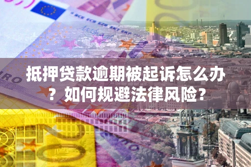 北京抵押贷款逾期被起诉怎么办？如何规避法律风险？