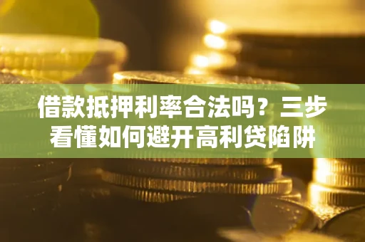 北京借款抵押利率合法吗？三步看懂如何避开高利贷陷阱