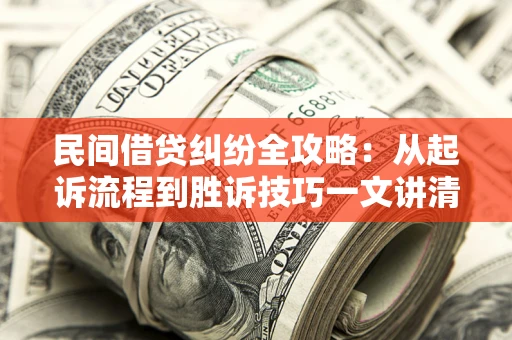 北京民间借贷纠纷全攻略：从起诉流程到胜诉技巧一文讲清