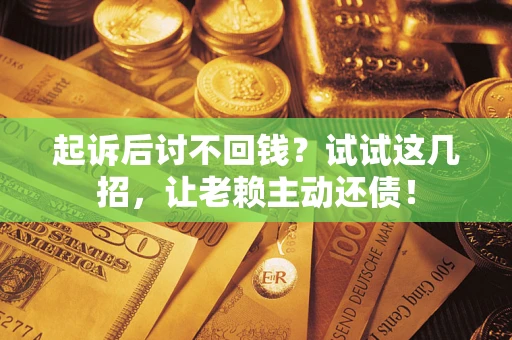 北京起诉后讨不回钱？试试这几招，让老赖主动还债！