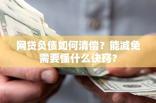 北京网贷负债如何清偿？能减免需要懂什么诀窍？