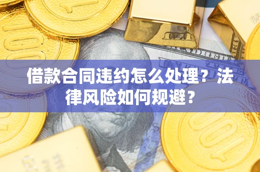 北京借款合同违约怎么处理？法律风险如何规避？