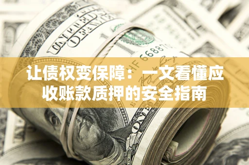 北京让债权变保障：一文看懂应收账款质押的安全指南