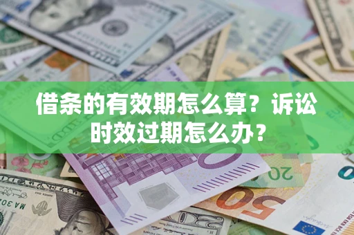 北京借条的有效期怎么算？诉讼时效过期怎么办？