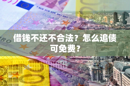 北京借钱不还不合法？怎么追债可免费？