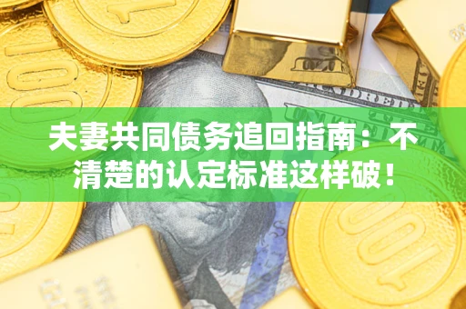 北京夫妻共同债务追回指南：不清楚的认定标准这样破！