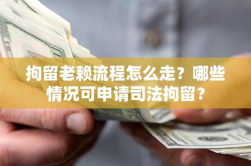 北京拘留老赖流程怎么走?哪些情况可申请司法拘留? 北京拘留老赖流程怎么走?哪些情况可申请司法拘留?