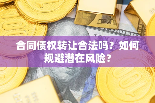 北京合同债权转让合法吗?如何规避潜在风险? 北京合同债权转让合法吗?如何规避潜在风险?